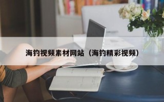 海北海钓视频素材网站（海钓精彩视频）