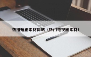 海北热播短剧素材网站（热门电视剧素材）