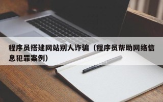 海北程序员搭建网站别人诈骗（程序员帮助网络信息犯罪案例）