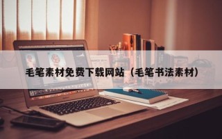 海北毛笔素材免费下载网站（毛笔书法素材）