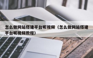 海北怎么做网站搭建平台呢视频（怎么做网站搭建平台呢视频教程）